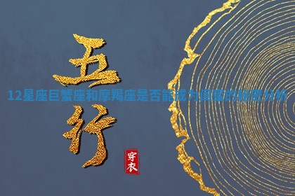 12 🐡 星座巨蟹座和摩羯座是否能成为闺蜜的秘密 💰 分析