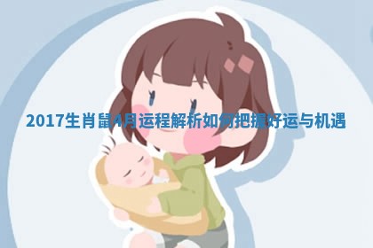 2017生肖鼠4月运程解析如何把握 🥌 好运与 🚐 机遇