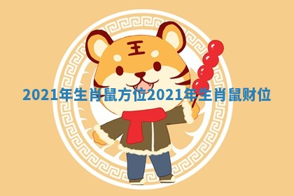 2021年生肖鼠方位 🐜 _2021年生 🚟 肖鼠财位