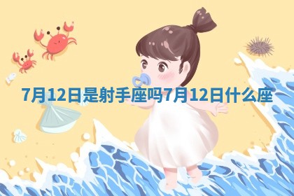 7月12日是射手座吗 7 👅 月12日什么 🤘 座