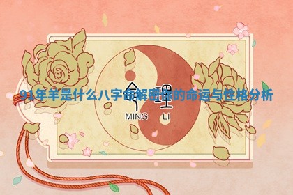 91年羊是 🏕 什么八字命解密你的命运 👏 与性格分析