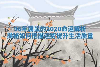 96年属鼠的20 😩 20命运解析揭秘如何把握运势提升生活 👙 质量