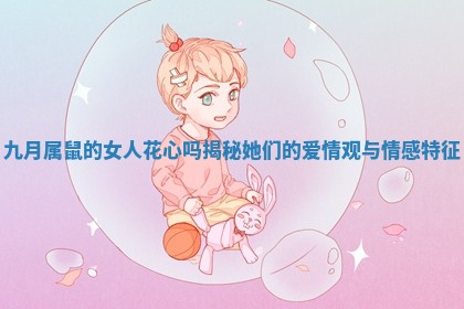 九 🌐 月属鼠的女人花心 🚔 吗揭秘她们的爱情观与情感特征