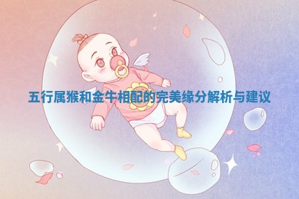 五行属猴和金 👫 牛相配的 🗡 完美缘分解析与建议