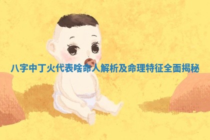 八字中丁火 🔝 代表啥命人解 🐢 析及命理特征全面揭秘