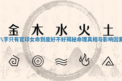 八字只有官印女命 😘 到底好不好揭 🕶 秘命理真相与影响因素