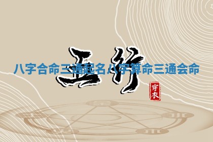 八字合命三通 🐛 起名 八字算命三通会 🐜 命