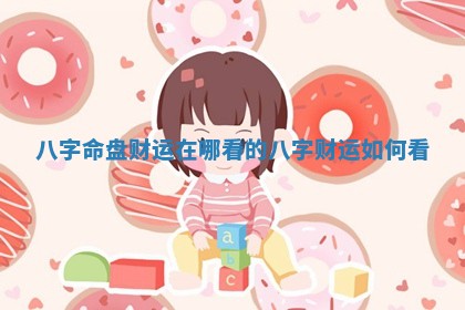 八 ⚡ 字命盘财运 🥕 在哪看的 八字财运如何看