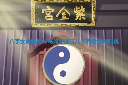🗄 八字女命晚婚好吗 如何通过八字判断婚 🍡 姻时机