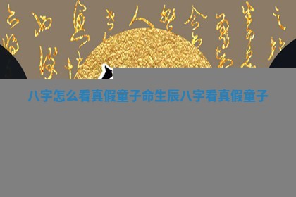 八字怎 😥 么看真假童子命_ ⭐ 生辰八字看真假童子