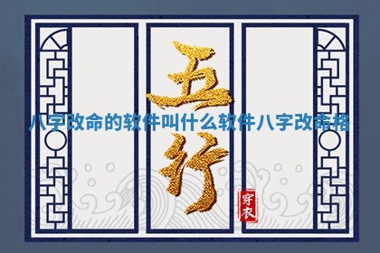 八字改 🎶 命的软件叫什么软件 八 🔗 字改命格