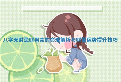 八字无财忌财男命的 🦣 命理解析与财富运势提升 📠 技巧