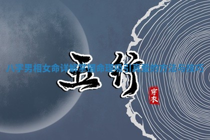 八字男相女命详解 掌握命理吸引真爱的方法与技 🛰 巧 🐣