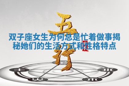 双子座 🚨 女生为何总 🐁 是忙着做事揭秘她们的生活方式和性格特点