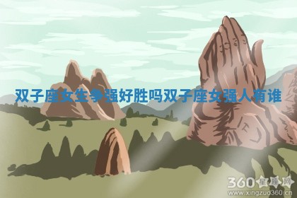 双子座女 👰 生争 🚩 强好胜吗_双子座女强人有谁