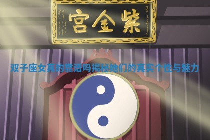双子 🙉 座女真的靠谱吗揭秘她们 🐔 的真实个性与魅力