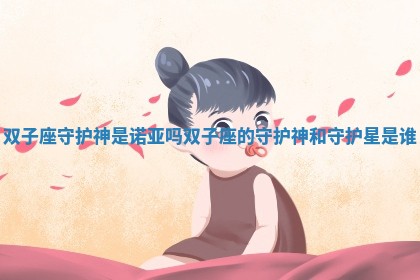 双子座 👣 守护神 ♟ 是诺亚吗 双子座的守护神和守护星是谁