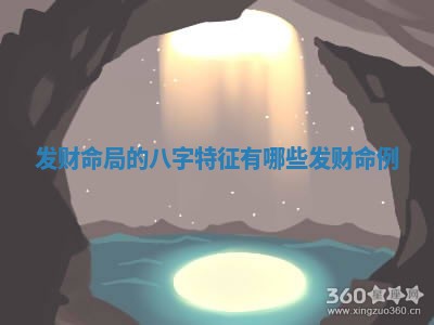 发财命局的八字 🚳 特征有哪些 🍉 发财命例