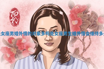 处女座男婚外情的对象多吗_处 📄 女座男生婚外情 🕎 会维持多久