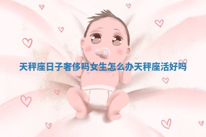 天秤座日子奢侈吗女生怎 🐐 么办_天秤 🏙 座活好吗