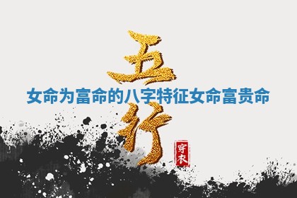 Ⓜ 女命为富命的八字特 📌 征 女命富贵命