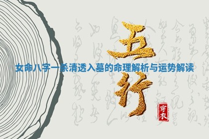 女命八字一杀清透入墓的命 🎞 理解析与 😅 运势解读