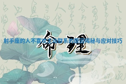 射手座 😾 的人不喜欢主动联系的原因揭 🧕 秘与应对技巧
