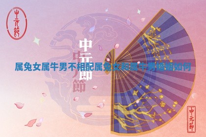属兔女属牛 📒 男不相配_属兔女和属牛 👬 男婚姻如何