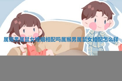 属猴男 🥟 属鼠女婚姻相配 👉 吗 属猴男属鼠女婚配怎么样