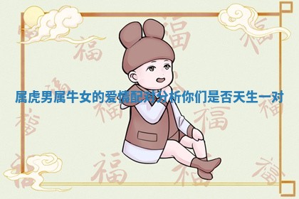 属虎男属 😫 牛女的爱情配对分析你们是 😝 否天生一对