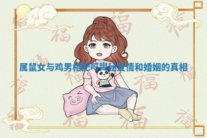 🐿 属鼠女与鸡男相配吗揭秘爱 🐹 情和婚姻的真相