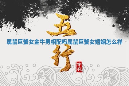 属鼠巨蟹女金牛男相配吗 🐇 属鼠巨 🎹 蟹女婚姻怎么样