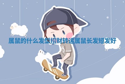 属鼠的什么发型招财转运 🗒 _属鼠长发短发好 🗾