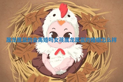 属龙属鼠的会 😏 离婚吗女孩_属龙属鼠的 🧜 婚姻怎么样