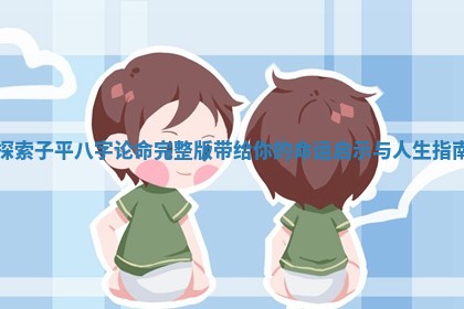 探索子 😟 平八字论命完 🐋 整版带给你的命运启示与人生指南