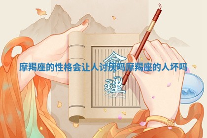 摩羯 🥈 座的性格会让人讨厌吗 摩羯 🌞 座的人坏吗