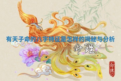 有天子命的八字特征是怎样 👷 的揭秘 🦞 与分析