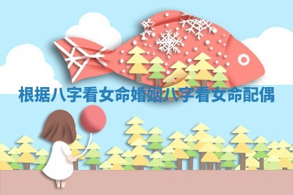 根据八字看女命婚姻_ 🛍 八字看女命配 😃 偶