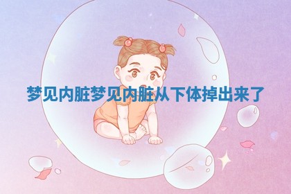 梦 📊 见内脏 梦见内 💆 脏从下体掉出来了