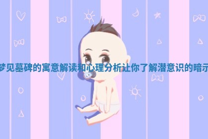 梦见墓碑的寓意解读和心理 🦏 分析让你了解潜意识 🚎 的暗示
