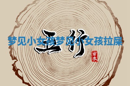 梦见小女 🍺 孩_梦见小女孩拉 🌕 屎