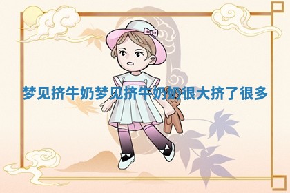 梦见挤牛奶_梦见 🐐 挤牛 🌺 奶奶很大挤了很多