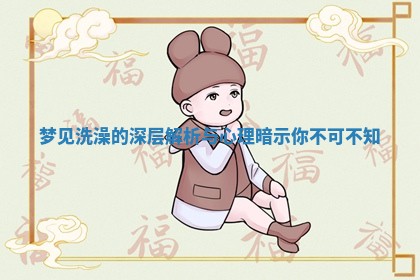 梦见洗澡的深层解析与 😲 心 ➿ 理暗示你不可不知
