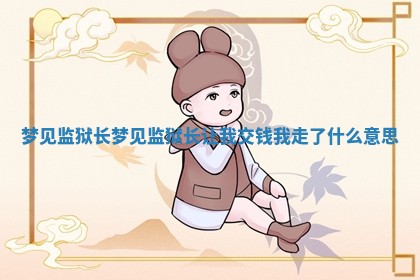 梦见监狱 🐭 长 梦见监 🌷 狱长让我交钱我走了什么意思