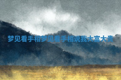 梦见看手相 🐻 _梦见看手 🥇 相说我大富大贵