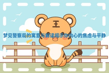 梦见警察局的寓意与解读揭 🌐 示你内心的 🎪 焦虑与平静