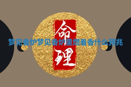 梦见香炉 🍃 梦见香炉里燃着香什么预兆 😐