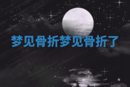 梦见骨 ⛅ 折 梦见骨折 🚜 了