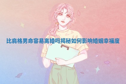 比肩格 ✨ 男命容易离婚吗揭秘 🛬 如何影响婚姻幸福度