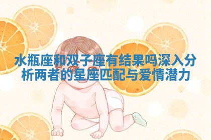 水瓶座和双 😜 子座有结果吗深入分析两者的 🏧 星座匹配与爱情潜力